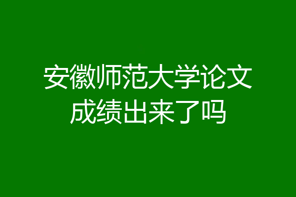 安徽师范大学论文成绩出来了吗