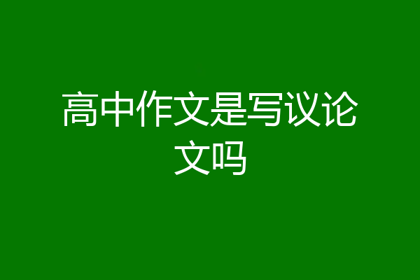 高中作文是写议论文吗