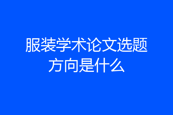 服装学术论文选题方向是什么