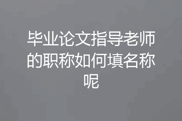 毕业论文指导老师的职称如何填名称呢
