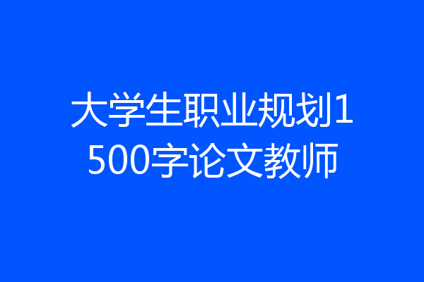大学生职业规划1500字论文教师