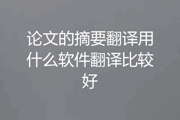 论文的摘要翻译用什么软件翻译比较好