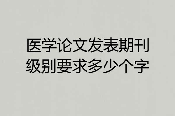 医学论文发表期刊级别要求多少个字