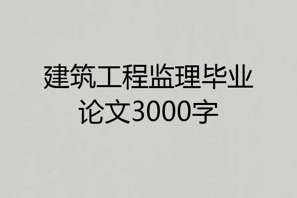 建筑工程监理毕业论文3000字