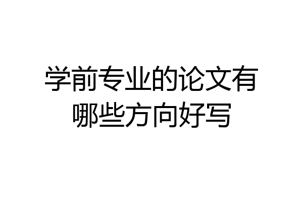 学前专业的论文有哪些方向好写