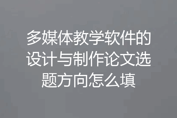 多媒体教学软件的设计与制作论文选题方向怎么填