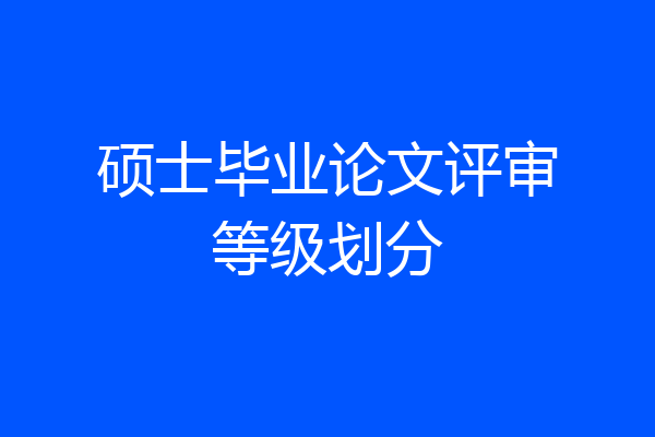 硕士毕业论文评审等级划分