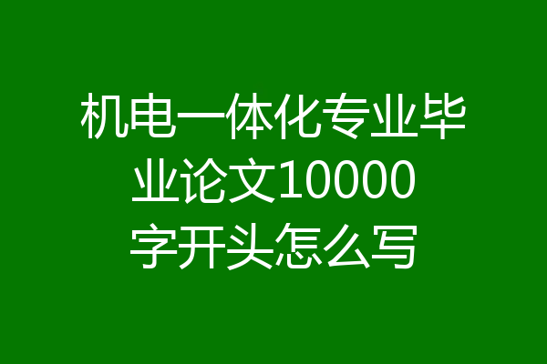 机电一体化专业毕业论文10000字开头怎么写