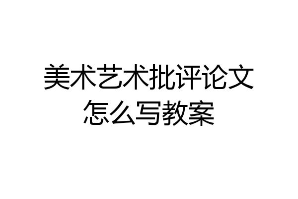 美术艺术批评论文怎么写教案