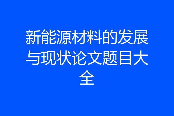 新能源材料的发展与现状论文题目大全