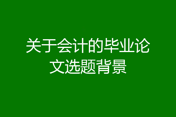 关于会计的毕业论文选题背景