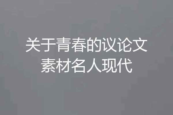 关于青春的议论文素材名人现代