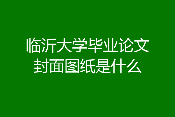 临沂大学毕业论文封面图纸是什么