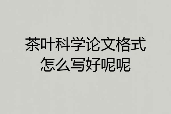 茶叶科学论文格式怎么写好呢呢