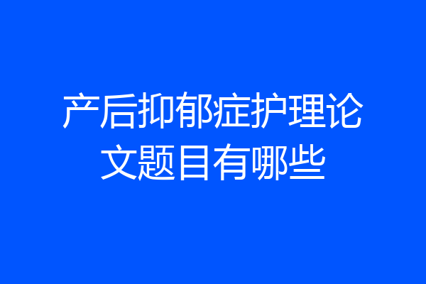 产后抑郁症护理论文题目有哪些