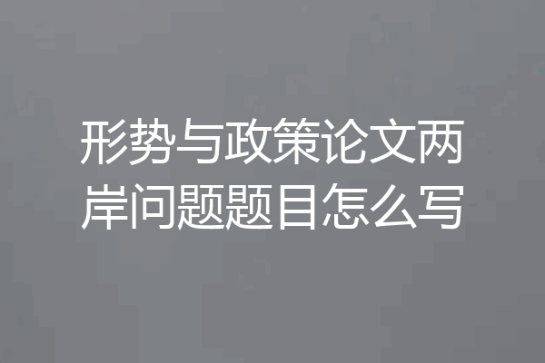 形势与政策论文两岸问题题目怎么写