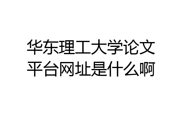 华东理工大学论文平台网址是什么啊