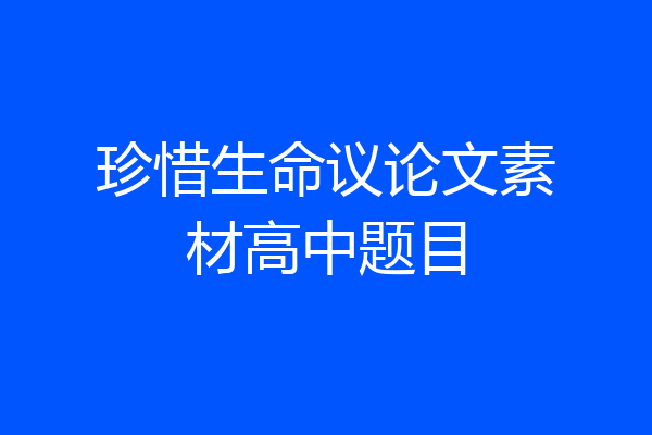 珍惜生命议论文素材高中题目