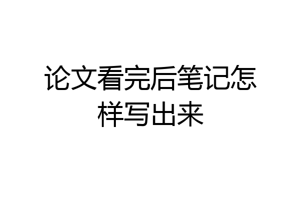 论文看完后笔记怎样写出来