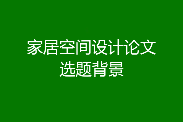 家居空间设计论文选题背景