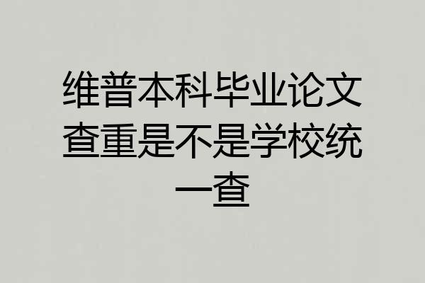 维普本科毕业论文查重是不是学校统一查