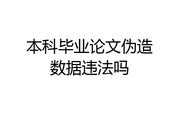 本科毕业论文伪造数据违法吗
