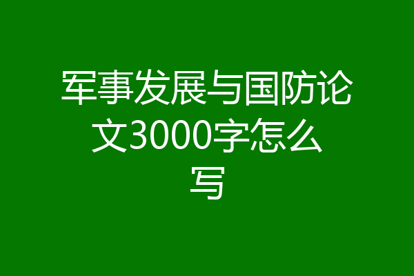 军事发展与国防论文3000字怎么写
