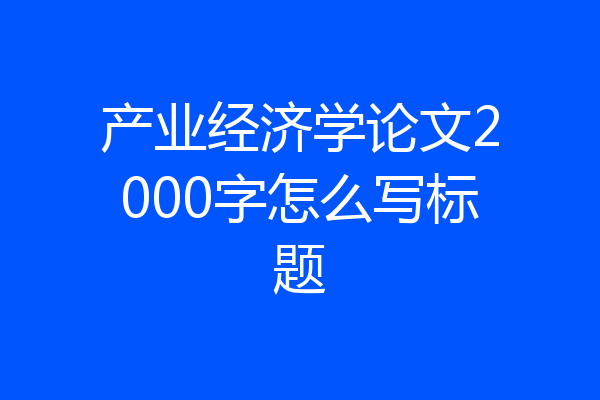 产业经济学论文2000字怎么写标题