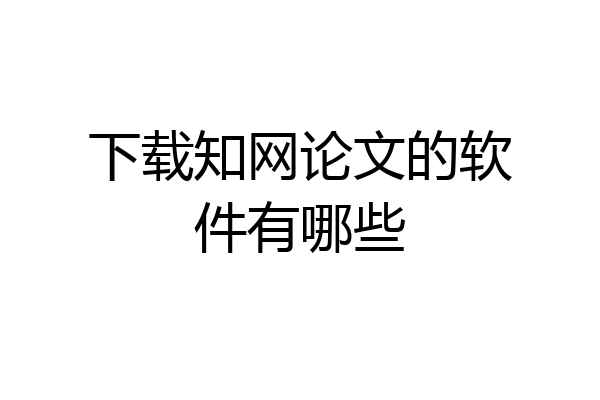 下载知网论文的软件有哪些