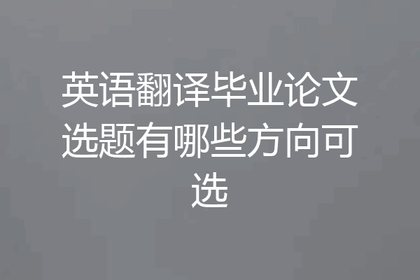 英语翻译毕业论文选题有哪些方向可选