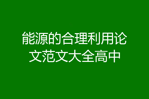 能源的合理利用论文范文大全高中