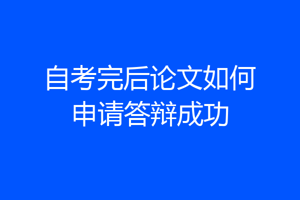 自考完后论文如何申请答辩成功