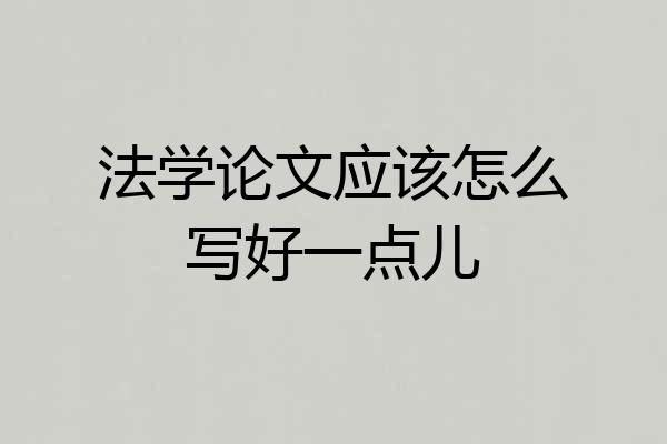 法学论文应该怎么写好一点儿