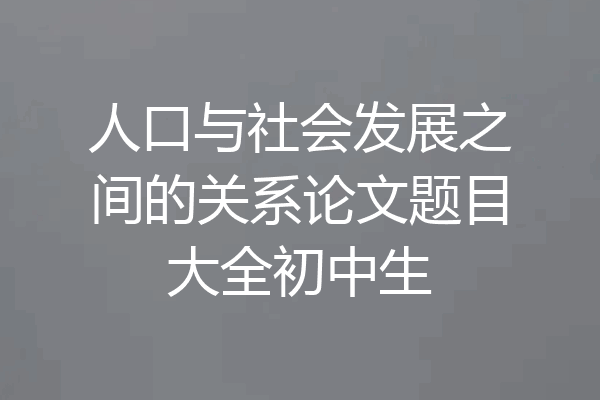 人口与社会发展之间的关系论文题目大全初中生