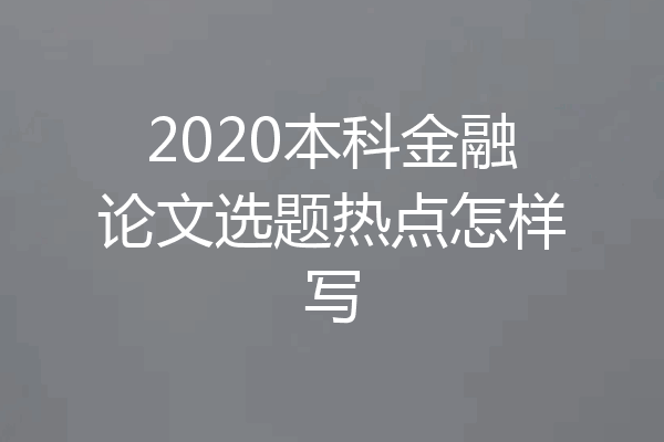 2020本科金融论文选题热点怎样写