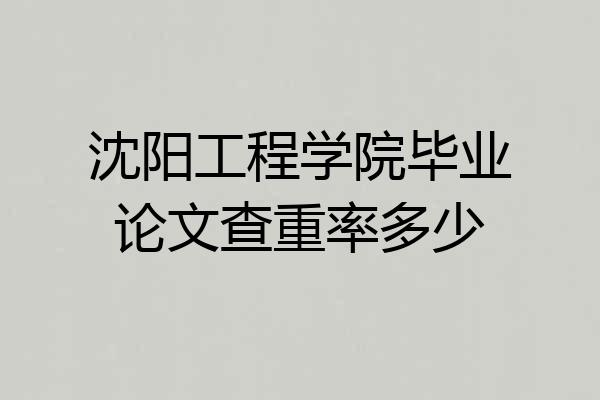 沈阳工程学院毕业论文查重率多少