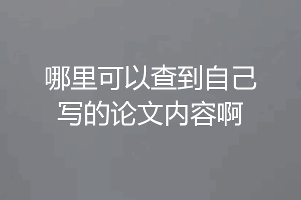 哪里可以查到自己写的论文内容啊