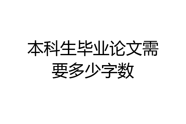 本科生毕业论文需要多少字数