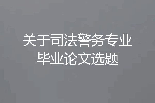 关于司法警务专业毕业论文选题