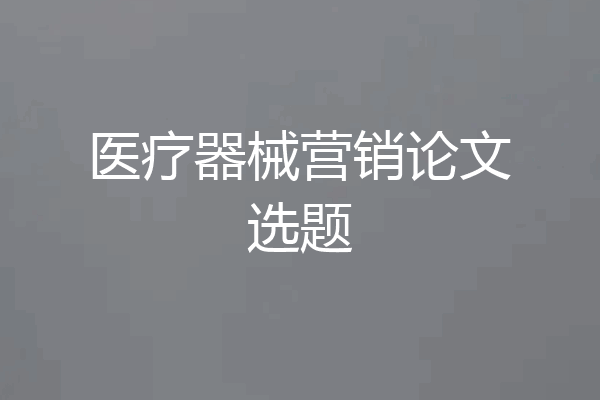 医疗器械营销论文选题