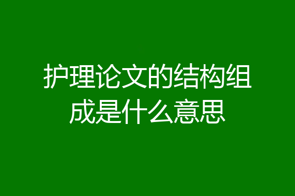 护理论文的结构组成是什么意思