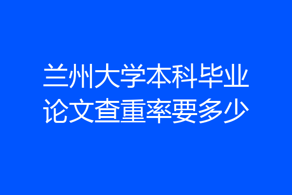 兰州大学本科毕业论文查重率要多少