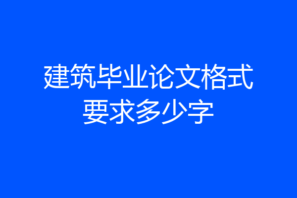 建筑毕业论文格式要求多少字