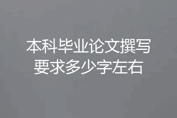 本科毕业论文撰写要求多少字左右