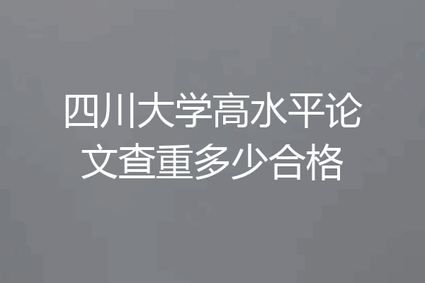 四川大学高水平论文查重多少合格