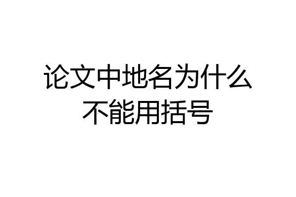 论文中地名为什么不能用括号