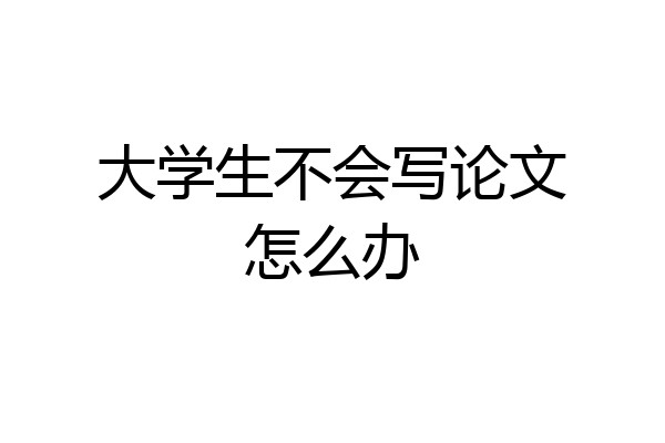 大学生不会写论文怎么办