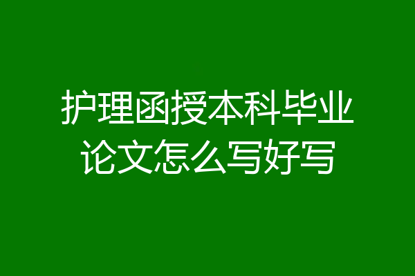 护理函授本科毕业论文怎么写好写
