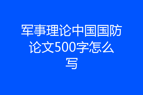 军事理论中国国防论文500字怎么写