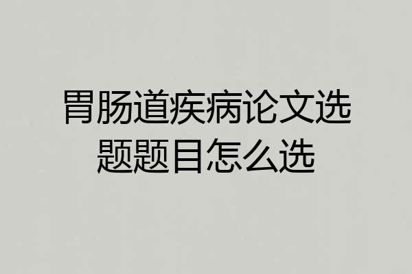 胃肠道疾病论文选题题目怎么选